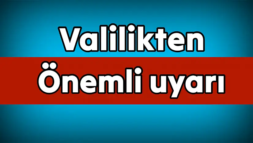 Valilik vatandaşları uyardı, dikkat!