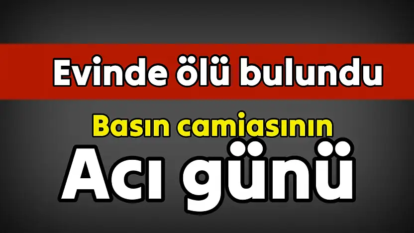 Gazeteci evinde ölü bulundu