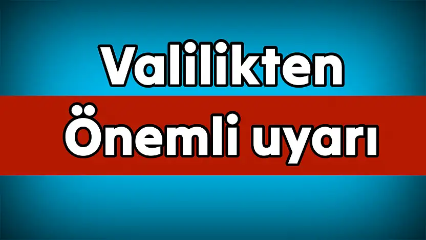 Valilik vatandaşları uyardı, dikkat!