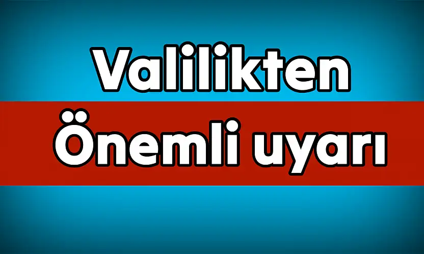 Valilik vatandaşları uyardı, dikkat!