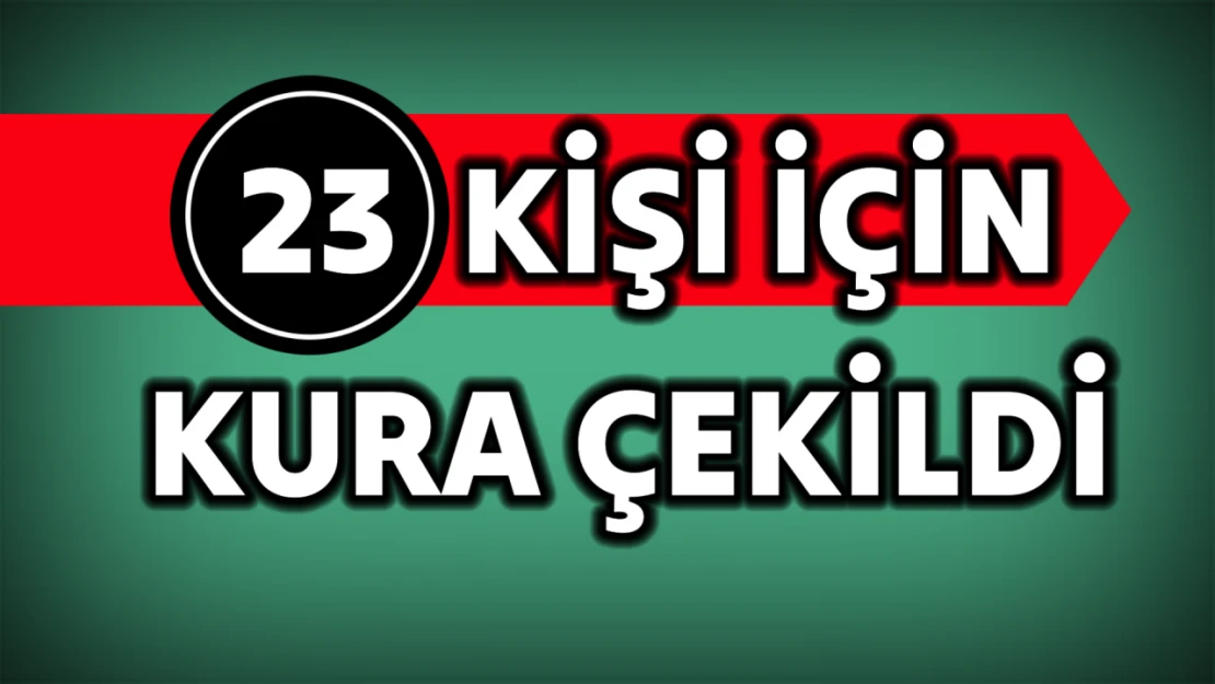 23 kişi için kura çekildi