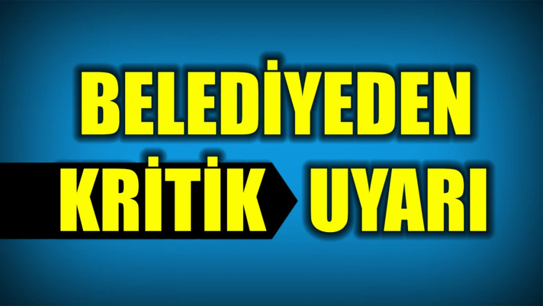 Belediyeden kritik uyarı